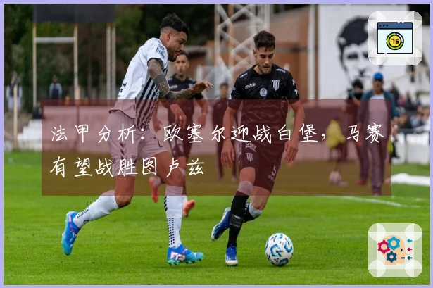 法甲分析：欧塞尔迎战白堡，马赛有望战胜图卢兹