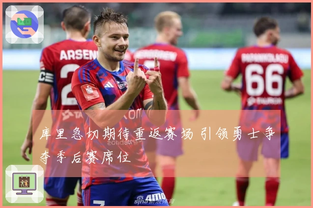 库里急切期待重返赛场 引领勇士争夺季后赛席位