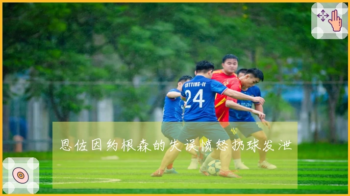 恩佐因约根森的失误愤怒扔球发泄