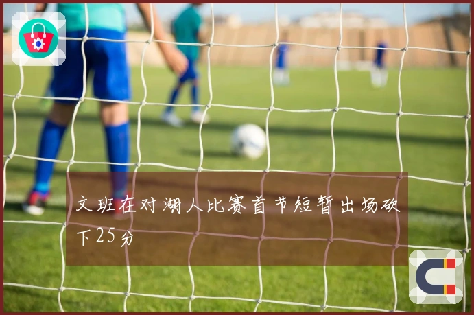 文班在对湖人比赛首节短暂出场砍下25分