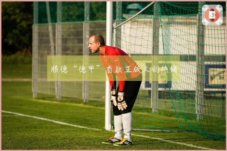 顺德“德甲”首款正版文创热销