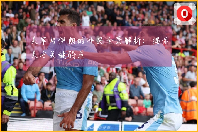 美军与伊朗的冲突全景解析：揭示美方关键弱点