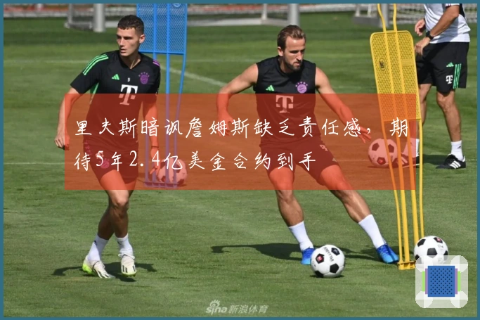里夫斯暗讽詹姆斯缺乏责任感，期待5年2.4亿美金合约到手
