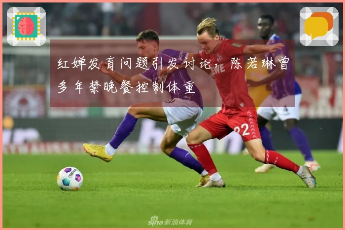 红婵发育问题引发讨论,陈若琳曾多年禁晚餐控制体重