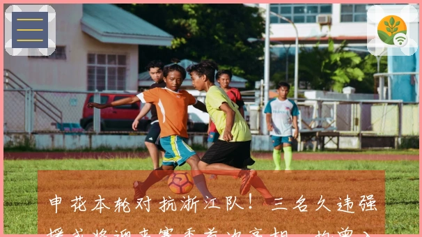 申花本轮对抗浙江队！三名久违强援或将迎来赛季首次亮相，均曾入选国家队