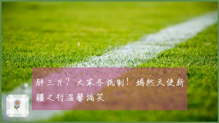 胖三斤？大家齐抵制！嫣然天使新疆之行温馨搞笑