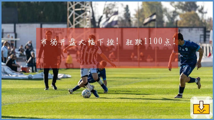 市场开盘大幅下挫！狂跌1100点！