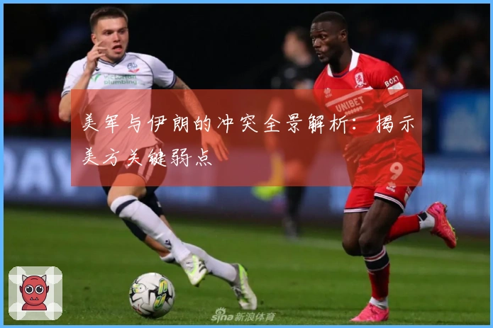美军与伊朗的冲突全景解析：揭示美方关键弱点