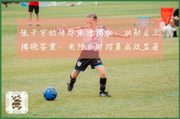 张子宇的传球来源揭秘，功勋后卫揭晓答案，老帅临时招募成效显著